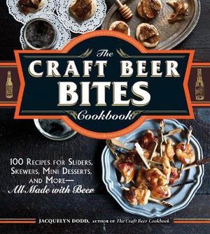 The Craft Beer Bites Cookbook : 100 Recipes for Sliders, Skewers, Mini Desserts, and More-All Made with Beer - Jacquelyn Dobb