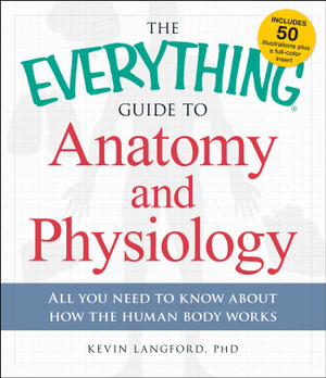 The Everything Guide to Anatomy and Physiology : All You Need to Know about How the Human Body Works - Kevin Langford