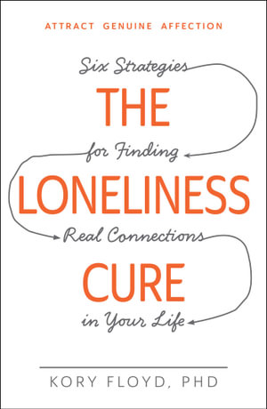 The Loneliness Cure : Six Strategies for Finding Real Connections in Your Life - Kory Floyd