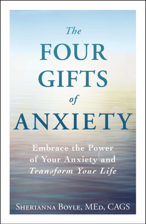 The Four Gifts of Anxiety : Embrace the Power of Your Anxiety and Transform Your Life - Sherianna Boyle