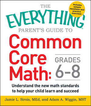 The Everything Parent's Guide to Common Core Math Grades 6-8 : Understand the New Math Standards to Help Your Child Learn and Succeed - Jamie L Sirois