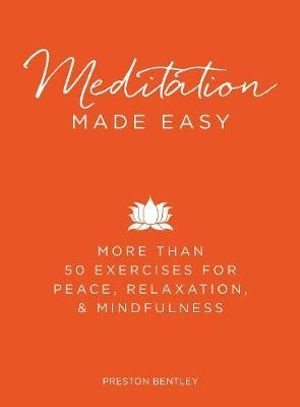 Meditation Made Easy : More Than 50 Exercises for Peace, Relaxation, and Mindfulness - Preston Bentley