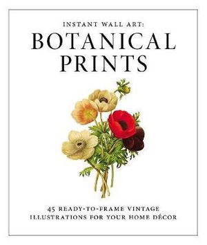 Instant Wall Art: Botanical Prints : 45 Ready-to-Frame Vintage Illustrations for Your Home Decor - Adams Media