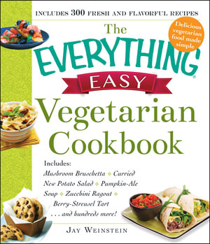 The Everything Easy Vegetarian Cookbook : Includes Mushroom Bruschetta, Curried New Potato Salad, Pumpkin-Ale Soup, Zucchini Ragout, Berry-Streusel Tart...and Hundreds More! - Jay Weinstein