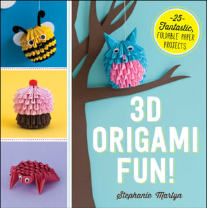 3D Origami Fun! : 25 Fantastic, Foldable Paper Projects - Stephanie Martyn