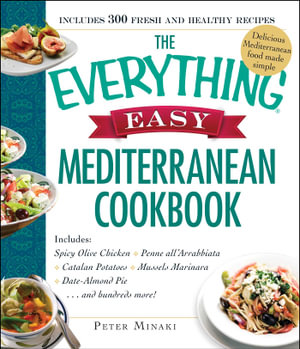 The Everything Easy Mediterranean Cookbook : Includes Spicy Olive Chicken, Penne all'Arrabbiata, Catalan Potatoes, Mussels Marinara, Date-Almond Pie...and Hundreds More! - Peter Minaki