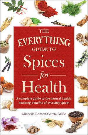 The Everything Guide to Spices for Health : A Complete Guide to the Natural Health-boosting Benefits of Everyday Spices - Michelle Robson-Garth