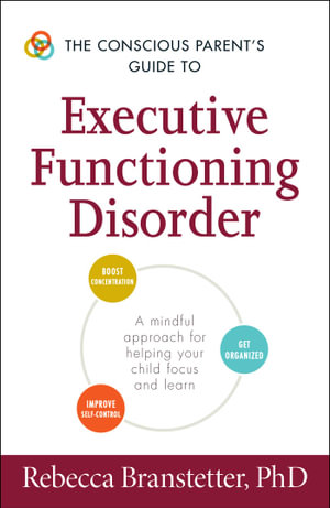 The Conscious Parent's Guide to Executive Functioning Disorder : A Mindful Approach for Helping Your child Focus and Learn - Rebecca Branstetter