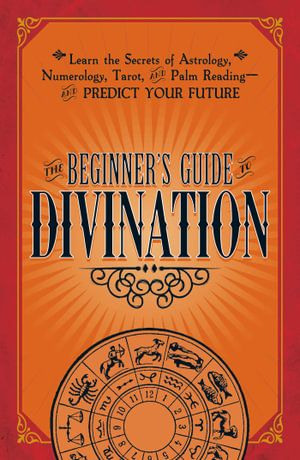 The Beginner's Guide to Divination : Learn the Secrets of Astrology, Numberology, Tarot and Palm Reading and Predict Your Future - Adams Media