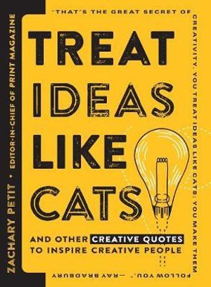 Treat Ideas Like Cats : And Other Creative Quotes to Inspire Creative People - Zachary Petit