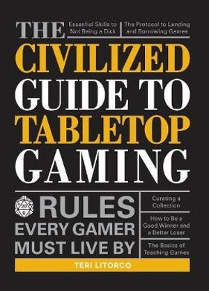 The Civilized Guide to Tabletop Gaming : Rules Every Gamer Must Live By - Teri Litorco