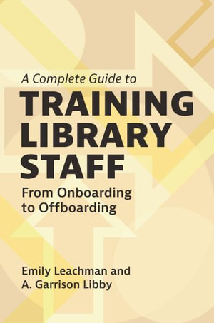 A Complete Guide to Training Library Staff : From Onboarding to Offboarding - Emily Leachman