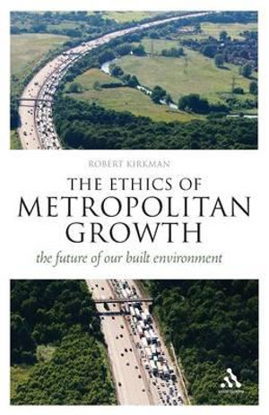 The Ethics of Metropolitan Growth : The Future of our Built Environment - Robert Kirkman