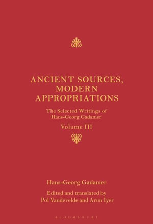 Ancient Sources, Modern Appropriations : The Selected Writings of Hans-Georg Gadamer: Volume III - Hans-Georg Gadamer