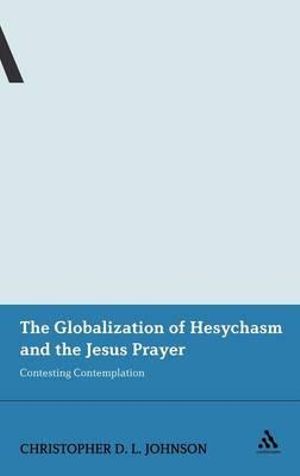 The Globalization of Hesychasm and the Jesus Prayer : Contesting Contemplation - Christopher D. L. Johnson