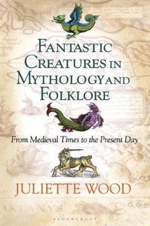 Fantastic Creatures in Mythology and Folklore : From Medieval Times to the Present Day - Juliette Wood