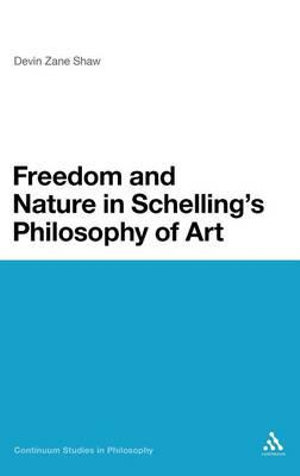 Freedom and Nature in Schelling's Philosophy of Art : Continuum Studies in Philosophy - Devin Zane Shaw