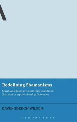 Redefining Shamanisms : Spiritualist Mediums and Other Traditional Shamans as Apprenticeship Outcomes - Dr. David Gordon Wilson