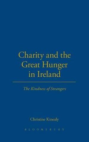 Charity and the Great Hunger in Ireland : The Kindness of Strangers - Christine Kinealy