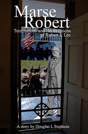 Marse Robert : Temptations and Redemptions of Robert E Lee - Douglas Stephens