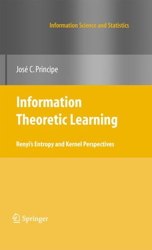 Information Theoretic Learning : Renyi's Entropy and Kernel Perspectives - Jose C. Principe