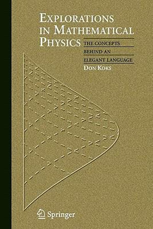 Explorations in Mathematical Physics : The Concepts Behind an Elegant Language - Don Koks