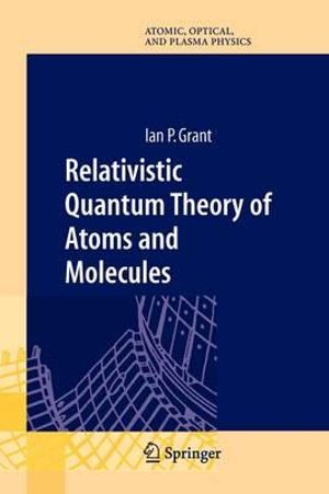 Relativistic Quantum Theory of Atoms and Molecules : Theory and Computation - Ian P Grant