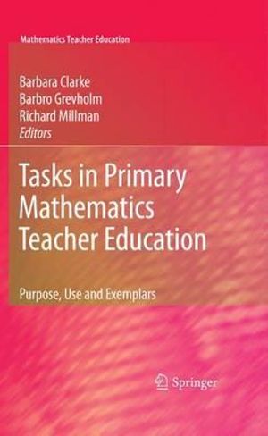 Tasks in Primary Mathematics Teacher Education : Purpose, Use and Exemplars - Barbara Clarke