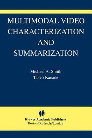 Multimodal Video Characterization and Summarization : The International Series in Video Computing - Michael A. Smith