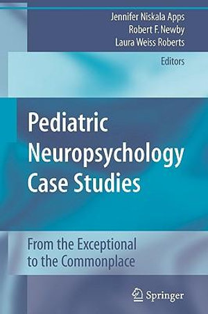 Pediatric Neuropsychology Case Studies : From the Exceptional to the Commonplace - Jennifer Niskala Apps