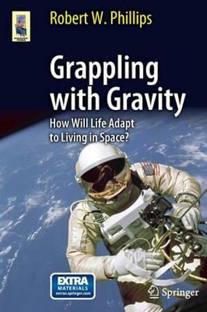 Grappling with Gravity : How Will Life Adapt to Living in Space? - Robert W. Phillips