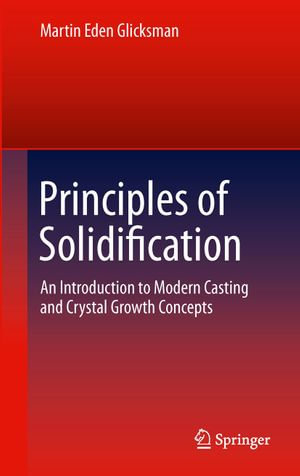 Principles of Solidification : An Introduction to Modern Casting and Crystal Growth Concepts - Martin Eden Glicksman