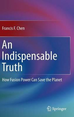 An Indispensable Truth : How Fusion Power Can Save the Planet - Francis F. Chen