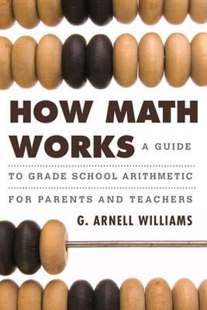 How Math Works : A Guide to Grade School Arithmetic for Parents and Teachers - G. Arnell Williams