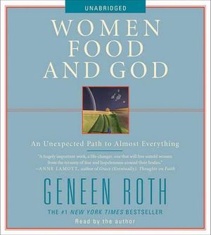 Women Food and God : An Unexpected Path to Almost Everything :  An Unexpected Path to Almost Everything - Geneen Roth