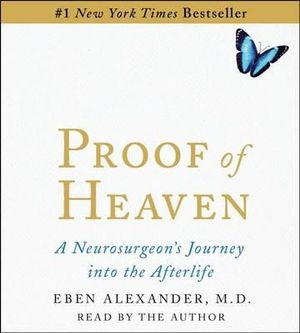 Proof of Heaven : A Neurosurgeon's Near-Death Experience and Journey Into the Afterlife - Eben Alexander