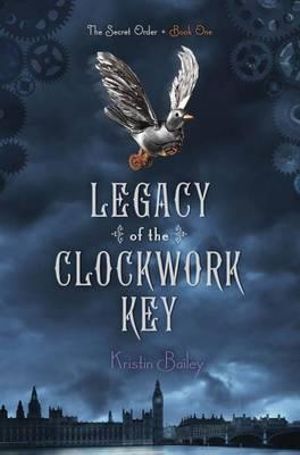 Legacy of the Clockwork Key : Secret Order Series : Book 1 - Kristin Bailey