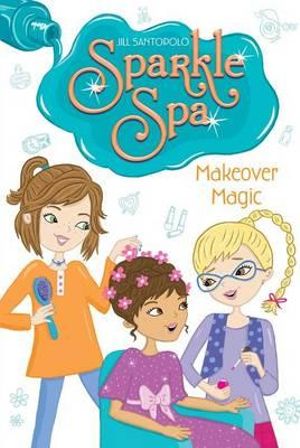 Makeover Magic : Sparkle Spa Series : Book 3 - Jill Santopolo