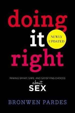 Doing It Right : Making Smart, Safe, and Satisfying Choices About Sex - Bronwen Pardes