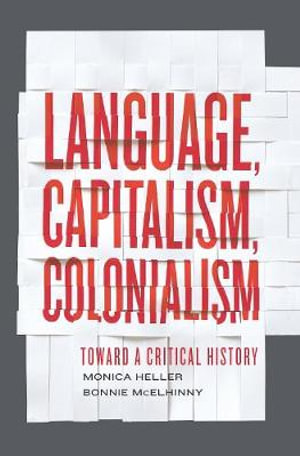 Language, Capitalism, Colonialism : Toward a Critical History - Monica Heller