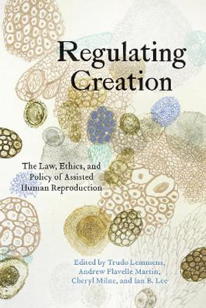 Regulating Creation : The Law, Ethics, and Policy of Assisted Human Reproduction - Trudo Lemmens