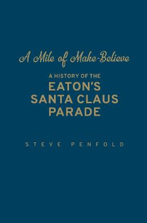 A Mile of Make-Believe : A History of the Eaton's Santa Claus Parade - Steve Penfold