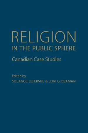 Religion in the Public Sphere : Canadian Case Studies - Solange Lefebvre