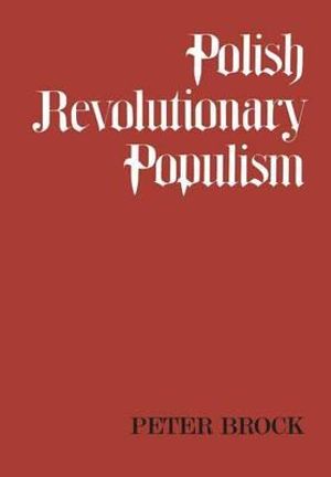 Polish Revolutionary Populism : A Study in Agrarian Socialist Thought from the 1830s to the 1850s - Peter Brock