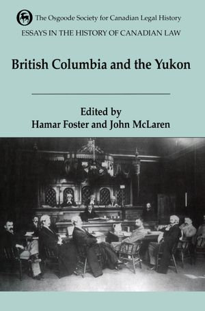 Essays in the History of Canadian Law : The Legal History of British Columbia and the Yukon - Hamar Foster