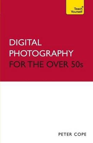 Digital Photography For The Over 50s : Teach Yourself  - Peter Cope