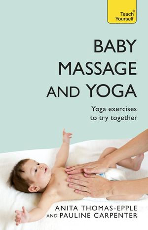 Baby Massage and Yoga : An authoritative guide to safe, effective massage and yoga exercises designed to benefit baby - Anita Thomas-Epple