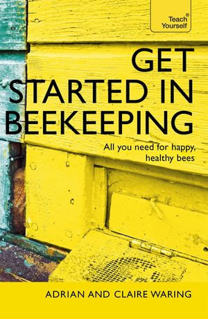 Get Started in Beekeeping : A practical, illustrated guide to running hives of all sizes in any location - Adrian Waring