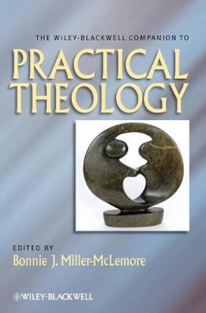 The Wiley Blackwell Companion to Practical Theology : Wiley Blackwell Companions to Religion - Bonnie J. Miller-McLemore