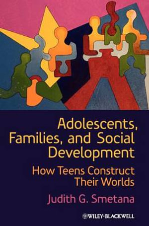 Adolescents, Families, and Social Development : How Teens Construct Their Worlds - Judith G. Smetana